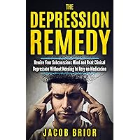 The Depression Remedy: Rewire Your Subconscious Mind and Beat Clinical Depression Without Needing to Rely on Medication (Self Help, beat depression, think positively, change your mindset)