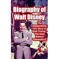 Biography of Walt Disney: The Inspirational Life Story of Walt Disney - The Man Behind “Disneyland” (Biographies of Famous People Series)
