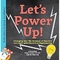 Let's Power Up!: Charging into the Science of Electric Currents with Electrical Engineering (Everyday Science Academy) Let's Power Up!: Charging into the Science of Electric Currents with Electrical Engineering (Everyday Science Academy) Hardcover Kindle