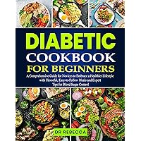 Diabetic Cookbook for Beginners: A Comprehensive Guide for Novices to Embrace a Healthier Lifestyle with Flavorful, Easy-to-Follow Meals and Expert Tips for Blood Sugar Control Diabetic Cookbook for Beginners: A Comprehensive Guide for Novices to Embrace a Healthier Lifestyle with Flavorful, Easy-to-Follow Meals and Expert Tips for Blood Sugar Control Kindle Paperback