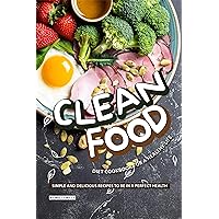 Clean Food Diet Cookbook for a Healthy Life: Simple and Delicious Recipes to be in a Perfect Health Clean Food Diet Cookbook for a Healthy Life: Simple and Delicious Recipes to be in a Perfect Health Kindle Paperback