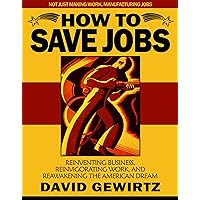 How To Save Jobs: Reinventing Business, Reinvigorating Work, and Reawakening the American Dream How To Save Jobs: Reinventing Business, Reinvigorating Work, and Reawakening the American Dream Kindle Paperback