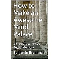 How to Make an Awesome Mind Palace: A Crash Course to a Better Memory