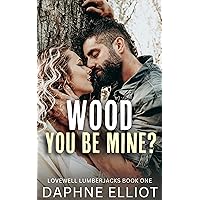 Wood You Be Mine?: A Grumpy Lumberjack Romance (Lovewell Lumberjacks Book 1)