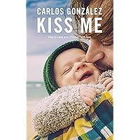Kiss Me: How to Raise your Children with Love Kiss Me: How to Raise your Children with Love Kindle Paperback