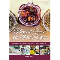 There's Food on Your Face: The Hippy Homemaker's DIY Guide to Natural Health & Beauty There's Food on Your Face: The Hippy Homemaker's DIY Guide to Natural Health & Beauty Kindle Paperback