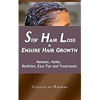 Stop Hair Loss & Ensure Hair Growth: Reasons, Myths, Realities, Easy Tips and Treatments Stop Hair Loss & Ensure Hair Growth: Reasons, Myths, Realities, Easy Tips and Treatments Kindle