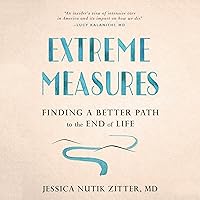 Extreme Measures: Finding a Better Path to the End of Life Extreme Measures: Finding a Better Path to the End of Life Audible Audiobook Paperback Kindle Hardcover