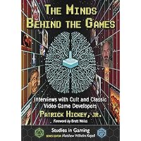 The Minds Behind the Games: Interviews with Cult and Classic Video Game Developers (Studies in Gaming)