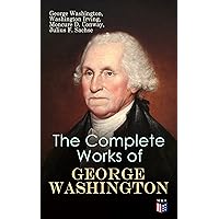 The Complete Works of George Washington: Military Journals, Rules of Civility, Writings on French and Indian War, Presidential Work, Inaugural Addresses, Messages to Congress, Letters & Biography