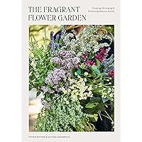 The Fragrant Flower Garden: Growing, Arranging & Preserving Natural Scents The Fragrant Flower Garden: Growing, Arranging & Preserving Natural Scents Paperback Kindle