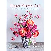 Paper Flower Art: Create beautifully realistic floral arrangements Paper Flower Art: Create beautifully realistic floral arrangements Kindle Hardcover