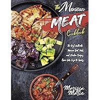 The Mexican Meat Cookbook: The Best Authentic Mexican Beef, Pork, and Chicken Recipes, from Our Casa to Yours (Mexican Cookbook)