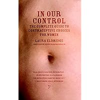 In Our Control: The Complete Guide to Contraceptive Choices for Women In Our Control: The Complete Guide to Contraceptive Choices for Women Kindle Paperback