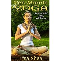 Ten Minute Yoga for Stress Relief, Focus, and Renewal (Nurturing Calm, Health, and Happiness through Yoga and Meditation Book 2) Ten Minute Yoga for Stress Relief, Focus, and Renewal (Nurturing Calm, Health, and Happiness through Yoga and Meditation Book 2) Kindle Paperback