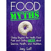 Food Myths: Going Beyond the Health Food Fads and Getting Real about Science, Health, and Nutrition Food Myths: Going Beyond the Health Food Fads and Getting Real about Science, Health, and Nutrition Kindle Paperback