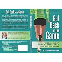 Get Back in the Game: Overcoming the Eight Obstacles to Optimal Female Health and Performance Get Back in the Game: Overcoming the Eight Obstacles to Optimal Female Health and Performance Kindle Hardcover Paperback