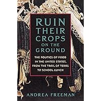 Ruin Their Crops on the Ground: The Politics of Food in the United States, from the Trail of Tears to School Lunch Ruin Their Crops on the Ground: The Politics of Food in the United States, from the Trail of Tears to School Lunch Hardcover Kindle Audible Audiobook