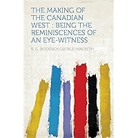The Making of the Canadian West : Being the Reminiscences of an Eye-witness The Making of the Canadian West : Being the Reminiscences of an Eye-witness Kindle Hardcover Paperback