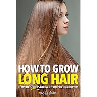 How to Grow Long Hair: Learn the Secrets to Healthy Hair the Natural Way How to Grow Long Hair: Learn the Secrets to Healthy Hair the Natural Way Kindle Paperback