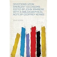 Devotions Upon Emergent Occasions. Edited by John Sparrow, With a Bibliographical Note by Geoffrey Keynes Devotions Upon Emergent Occasions. Edited by John Sparrow, With a Bibliographical Note by Geoffrey Keynes Kindle Hardcover Paperback