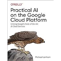 Practical AI on the Google Cloud Platform: Utilizing Google's State-of-the-Art AI Cloud Services Practical AI on the Google Cloud Platform: Utilizing Google's State-of-the-Art AI Cloud Services Kindle Paperback