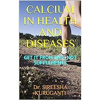 CALCIUM IN HEALTH AND DISEASES: GET IT FROM DIET, NOT SUPPLEMENTS CALCIUM IN HEALTH AND DISEASES: GET IT FROM DIET, NOT SUPPLEMENTS Kindle Paperback