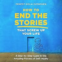 How to End the Stories That Screw Up Your Life: A Step-by-Step Guide to the Amazing Process of Self-Inquiry How to End the Stories That Screw Up Your Life: A Step-by-Step Guide to the Amazing Process of Self-Inquiry Audible Audiobook Kindle Paperback