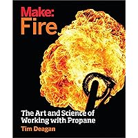 Make: Fire: The Art and Science of Working with Propane Make: Fire: The Art and Science of Working with Propane Paperback Kindle