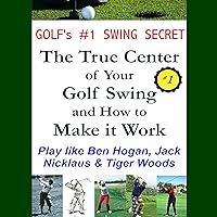Golf's #1 Swing Secret: The True Center of your Golf Swing and How to Make it Work: How to Play Golf like Ben Hogan, Jack Nicklaus & Tiger Woods