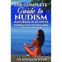 The Complete Guide to Nudism, Naturism & Nudists: Everything you need to know about nudism (And why you should try it!) The Complete Guide to Nudism, Naturism & Nudists: Everything you need to know about nudism (And why you should try it!) Kindle Paperback
