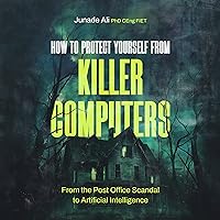 How to Protect Yourself from Killer Computers: From the Post Office Scandal to Artificial Intelligence How to Protect Yourself from Killer Computers: From the Post Office Scandal to Artificial Intelligence Audible Audiobook Kindle Paperback