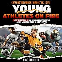 Young Athletes on Fire: Crafting the Winner's Mindset in 21 Days: A Step-by-Step Guide to How Anyone Can Boost Confidence, Achieve Balance and Victory on and off the Field Young Athletes on Fire: Crafting the Winner's Mindset in 21 Days: A Step-by-Step Guide to How Anyone Can Boost Confidence, Achieve Balance and Victory on and off the Field Kindle Audible Audiobook Paperback
