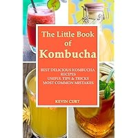 The Little Book of Kombucha: How to Make Kombucha, Best Delicious Kombucha Recipes, Useful Tips & Tricks, Most Common Mistakes