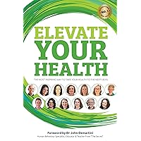 Elevate Your Health: The Most Inspiring Way to Take your Health to the Next Level Elevate Your Health: The Most Inspiring Way to Take your Health to the Next Level Kindle Paperback