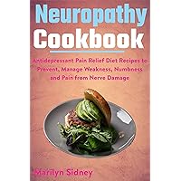 Neuropathy Cookbook: Antidepressant Pain Relief Diet Recipes to Prevent, Manage Weakness, Numbness and Pain from Nerve Damage Neuropathy Cookbook: Antidepressant Pain Relief Diet Recipes to Prevent, Manage Weakness, Numbness and Pain from Nerve Damage Kindle Paperback