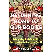 Returning Home to Our Bodies: Reimagining the Relationship Between Our Bodies and the World--Practices for connecting somatics, nature, and social change Returning Home to Our Bodies: Reimagining the Relationship Between Our Bodies and the World--Practices for connecting somatics, nature, and social change Paperback Audible Audiobook Kindle