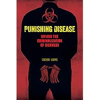 Punishing Disease: HIV and the Criminalization of Sickness Punishing Disease: HIV and the Criminalization of Sickness Kindle Hardcover Paperback