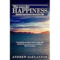 The Cure for Happiness: Timeless Secrets to a Stress-Free Life The Cure for Happiness: Timeless Secrets to a Stress-Free Life Kindle Paperback