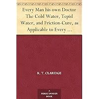 Every Man his own Doctor The Cold Water, Tepid Water, and Friction-Cure, as Applicable to Every Disease to Which the Human Frame is Subject, and also to The Cure of Disease in Horses and Cattle Every Man his own Doctor The Cold Water, Tepid Water, and Friction-Cure, as Applicable to Every Disease to Which the Human Frame is Subject, and also to The Cure of Disease in Horses and Cattle Kindle Hardcover Paperback MP3 CD Library Binding