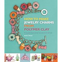 How to Make Jewelry Charms from Polymer Clay: 50 Exquisite Projects and Full Instructions for All Skill Levels How to Make Jewelry Charms from Polymer Clay: 50 Exquisite Projects and Full Instructions for All Skill Levels Paperback