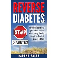 Reverse Diabetes: Reverse Diabetes with the proper food choices, without drugs, healthy lifestyle, self control, positive attitude (prevent diabetes naturally, ... insulin,control blood sugar, diabetes diet) Reverse Diabetes: Reverse Diabetes with the proper food choices, without drugs, healthy lifestyle, self control, positive attitude (prevent diabetes naturally, ... insulin,control blood sugar, diabetes diet) Kindle