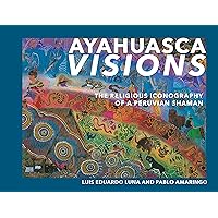 Ayahuasca Visions: The Religious Iconography of a Peruvian Shaman--Unveiling the sacred mysteries of Ayahuasca Ayahuasca Visions: The Religious Iconography of a Peruvian Shaman--Unveiling the sacred mysteries of Ayahuasca Paperback Hardcover