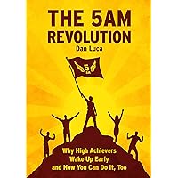 The 5 AM Revolution: Why High Achievers Wake Up Early and How You Can Do It, Too The 5 AM Revolution: Why High Achievers Wake Up Early and How You Can Do It, Too Kindle