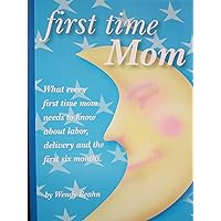 First Time Mom: What every first time mom needs to know about labor, delivery and the first six months. First Time Mom: What every first time mom needs to know about labor, delivery and the first six months. Kindle Paperback