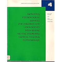 Improving Psychological Services for Children and Adolescents With Severe Mental Disorders: Clinical Training in Psychology Improving Psychological Services for Children and Adolescents With Severe Mental Disorders: Clinical Training in Psychology Paperback