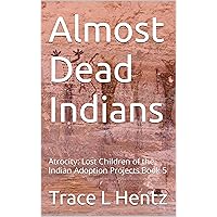 Almost Dead Indians: Atrocity: Lost Children of the Indian Adoption Projects Book 5 Almost Dead Indians: Atrocity: Lost Children of the Indian Adoption Projects Book 5 Kindle Paperback
