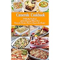 Casserole Cookbook: A Healthy Cookbook with 50 Amazing Whole Food Casserole Recipes That are Easy on the Budget (Free Gift): Dump Dinners and One-Pot Meals (Healthy Family Recipes)