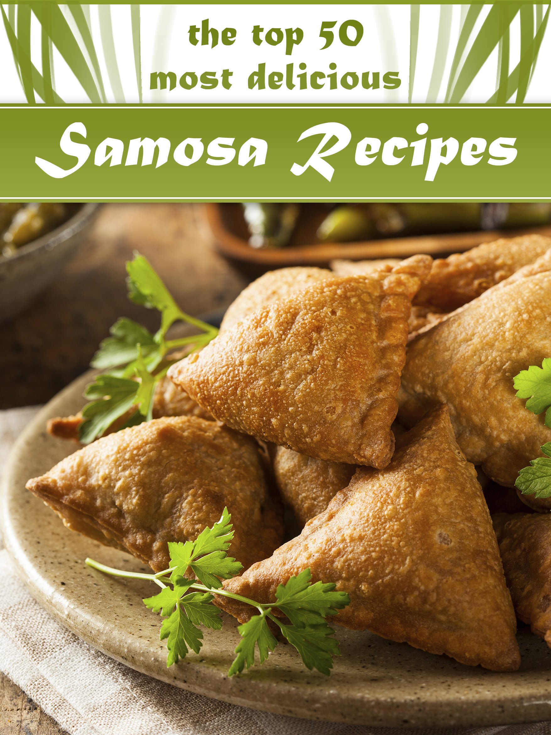 Samosas: The Top 50 Most Delicious Samosa Recipes - Tasty Little Indian Snacks (Recipe Top 50's Book 33)