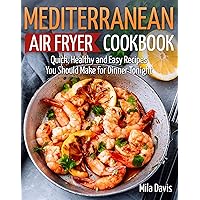 Mediterranean Air Fryer Cookbook: Quick, Healthy and Easy Recipes You Should Make for Dinner Tonight Mediterranean Air Fryer Cookbook: Quick, Healthy and Easy Recipes You Should Make for Dinner Tonight Kindle Paperback